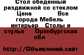 Стол обеденный раздвижной со стеклом › Цена ­ 20 000 - Все города Мебель, интерьер » Столы и стулья   . Оренбургская обл.